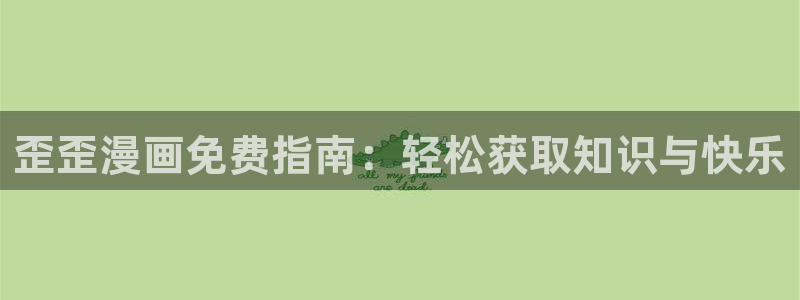 汗汗漫画官方网站：歪歪漫画免费指南：轻松获取知识与快乐