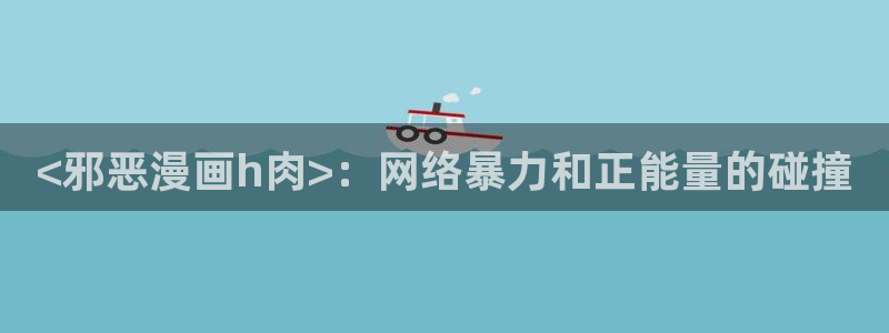 汗汗漫画：<邪恶漫画h肉>：网络暴力和正能量的碰撞