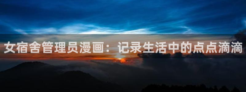 汗汗漫画官网 漫画：女宿舍管理员漫画：记录生活中的点点滴滴