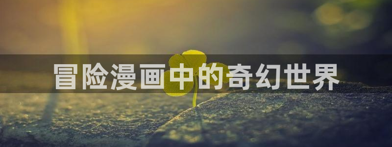 汗汗漫画 在线观看：冒险漫画中的奇幻世界