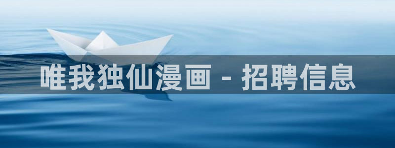 汗汗漫画免费进入：唯我独仙漫画 - 招聘信息