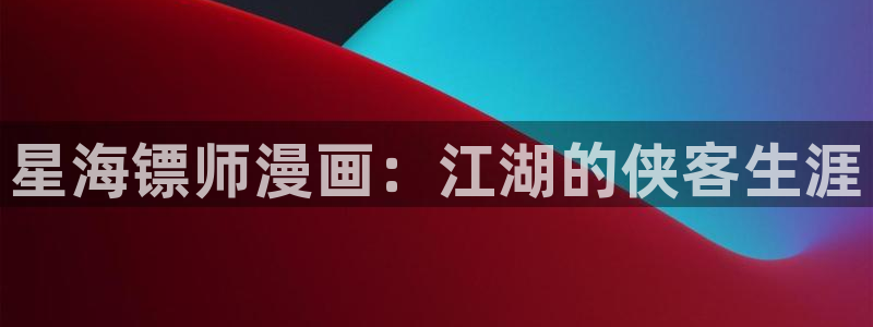 汗汗漫画全部：星海镖师漫画：江湖的侠客生涯