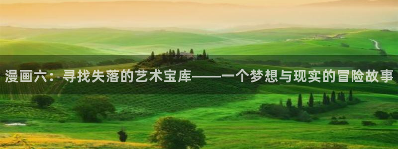 汗汗漫画首页在线观看：漫画六：寻找失落的艺术宝库——一个梦想与现实的冒险故事