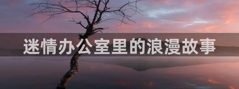 汗汗漫画在线观看视频：迷情办公室里的浪漫故事