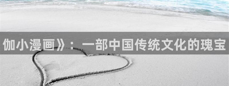 汗汗漫画在线版：伽小漫画》：一部中国传统文化的瑰宝