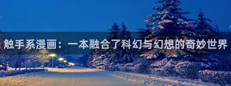 汗汗漫画免费漫画在线看：触手系漫画：一本融合了科幻与幻想的奇妙世界