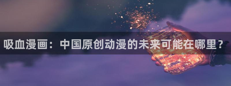 汗汗漫画在线漫画：吸血漫画：中国原创动漫的未来可能在哪里？
