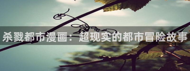 羞羞漫画汗汗漫画sss：杀戮都市漫画：超现实的都市冒险故事
