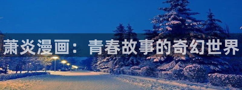 汗汗漫画网页入口免费：萧炎漫画：青春故事的奇幻世界