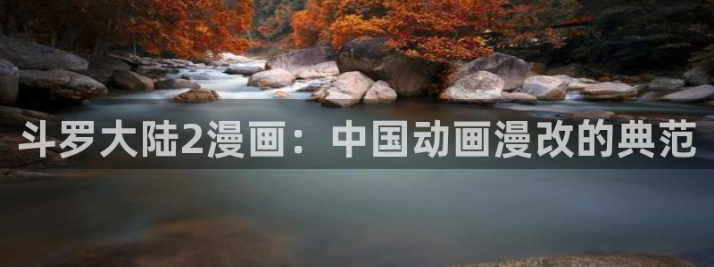 汗汗漫画 羞羞：斗罗大陆2漫画：中国动画漫改的典范