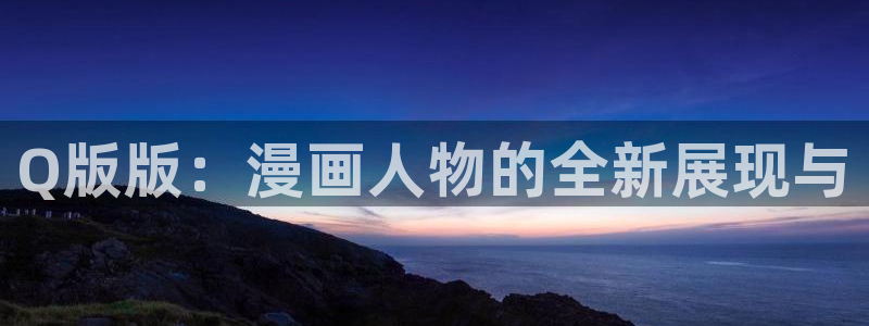 汗汗漫画首页.：Q版版：漫画人物的全新展现与