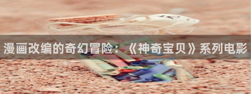 汗汗漫画免费漫画页面在线看：漫画改编的奇幻冒险：《神奇宝贝》系列电影