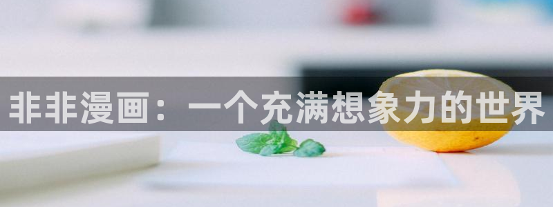 汗汗漫画羞：非非漫画：一个充满想象力的世界