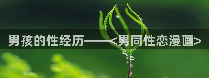 汗汗漫画在线观看：男孩的性经历——<男同性恋漫画>