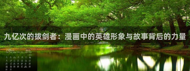 汗汗漫画安卓版app下载：九亿次的拔剑者：漫画中的英雄形象与故事背后的力量