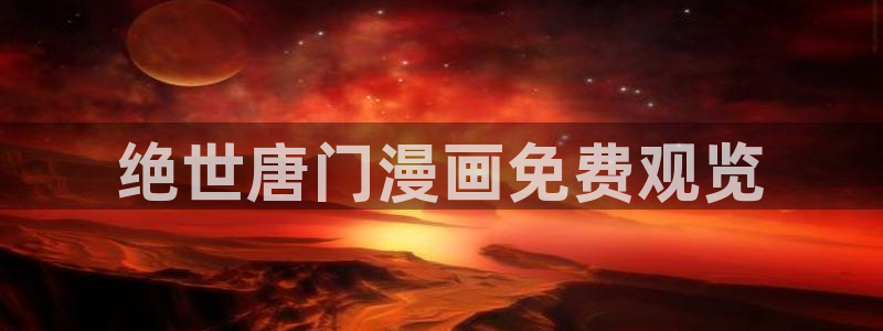 打开汗汗漫画：绝世唐门漫画免费观览