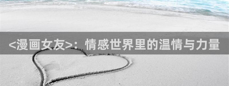 汗汗漫画首页限免：<漫画女友>：情感世界里的温情与力量