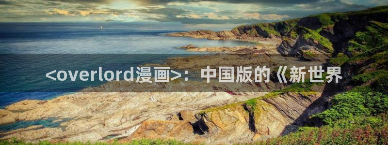 汗汗漫画真人：<overlord漫画>：中国版的《新世界
