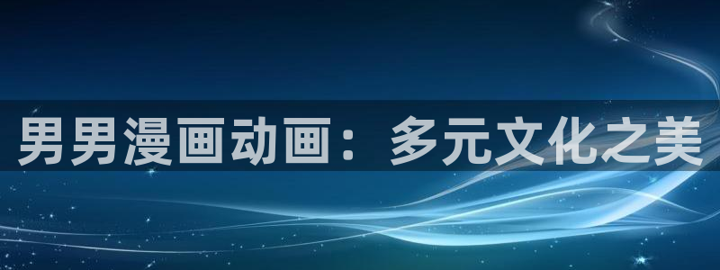 汗汗漫画免费在线：男男漫画动画：多元文化之美