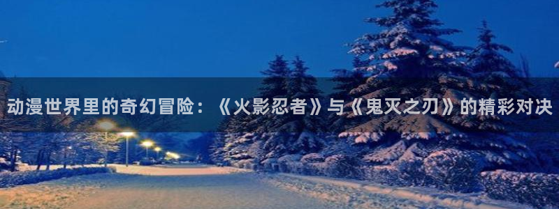 汗汗漫画排行榜：动漫世界里的奇幻冒险：《火影忍者》与《鬼灭之刃》的精彩对决